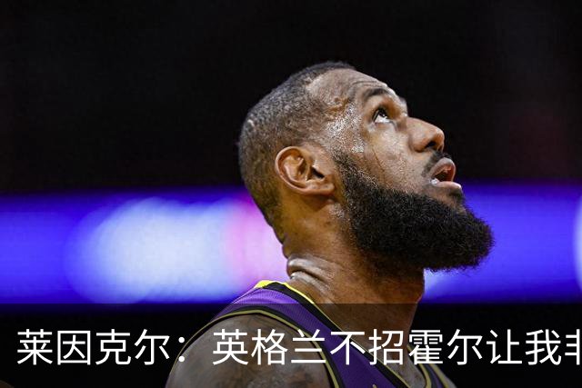 莱因克尔：英格兰不招霍尔让我非常不解，为帕尔默落选感到失望
